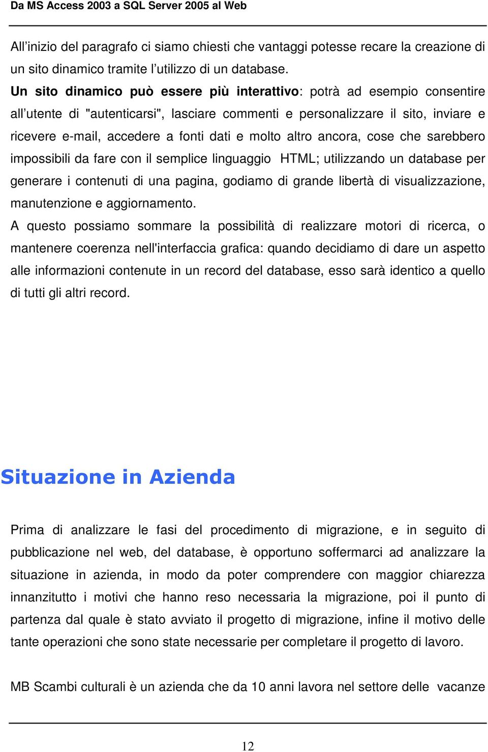 molto altro ancora, cose che sarebbero impossibili da fare con il semplice linguaggio HTML; utilizzando un database per generare i contenuti di una pagina, godiamo di grande libertà di