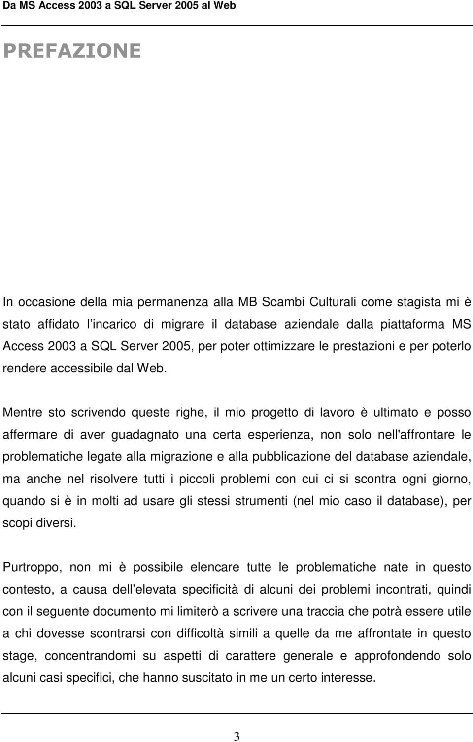 Mentre sto scrivendo queste righe, il mio progetto di lavoro è ultimato e posso affermare di aver guadagnato una certa esperienza, non solo nell'affrontare le problematiche legate alla migrazione e