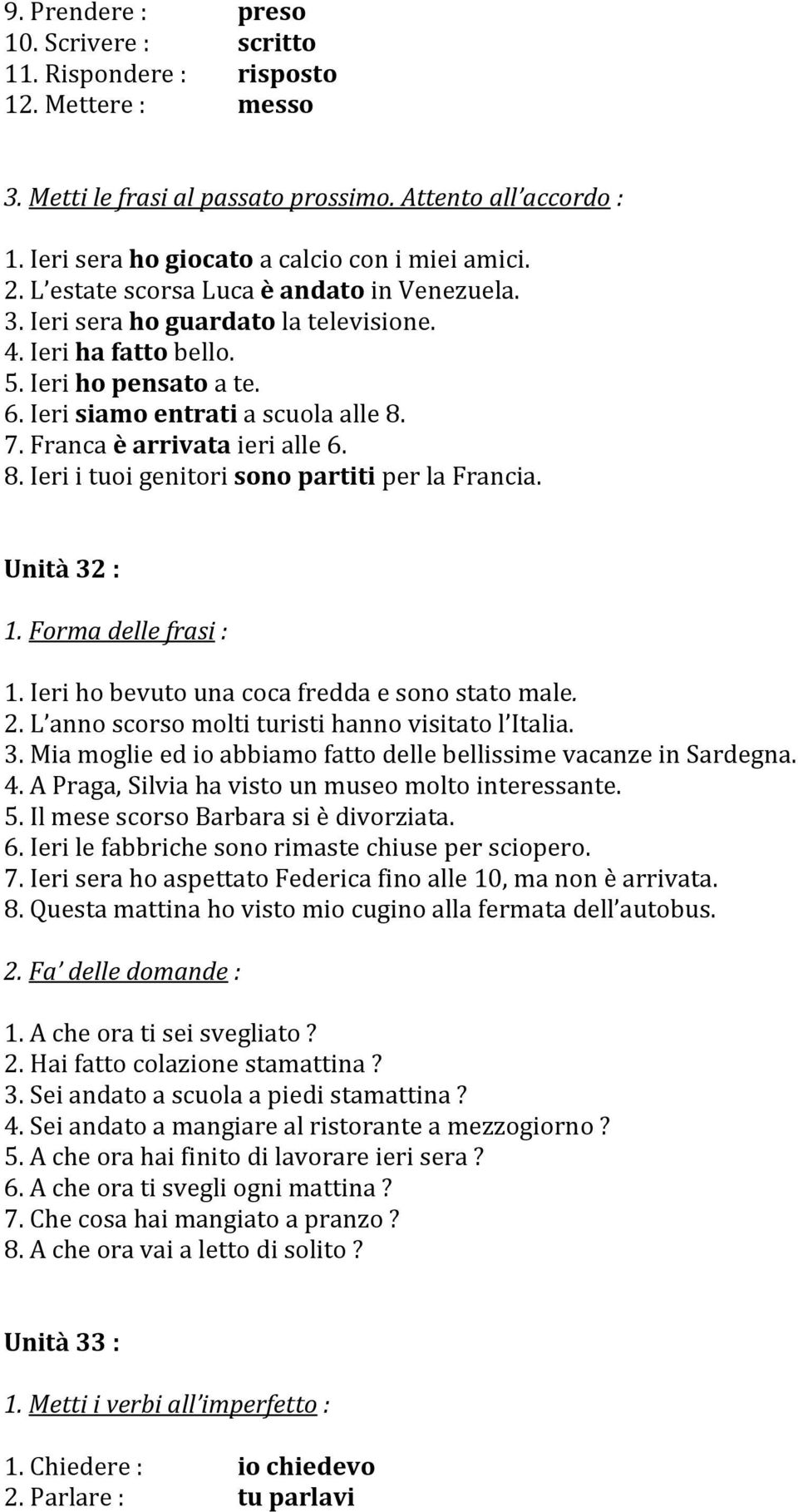 Franca è arrivata ieri alle 6. 8. Ieri i tuoi genitori sono partiti per la Francia. Unità 32 : 1. Forma delle frasi : 1. Ieri ho bevuto una coca fredda e sono stato male. 2.