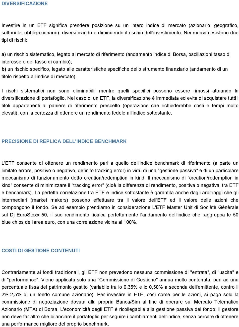 Nei mercati esistono due tipi di rischi: a) un rischio sistematico, legato al mercato di riferimento (andamento indice di Borsa, oscillazioni tasso di interesse e del tasso di cambio); b) un rischio