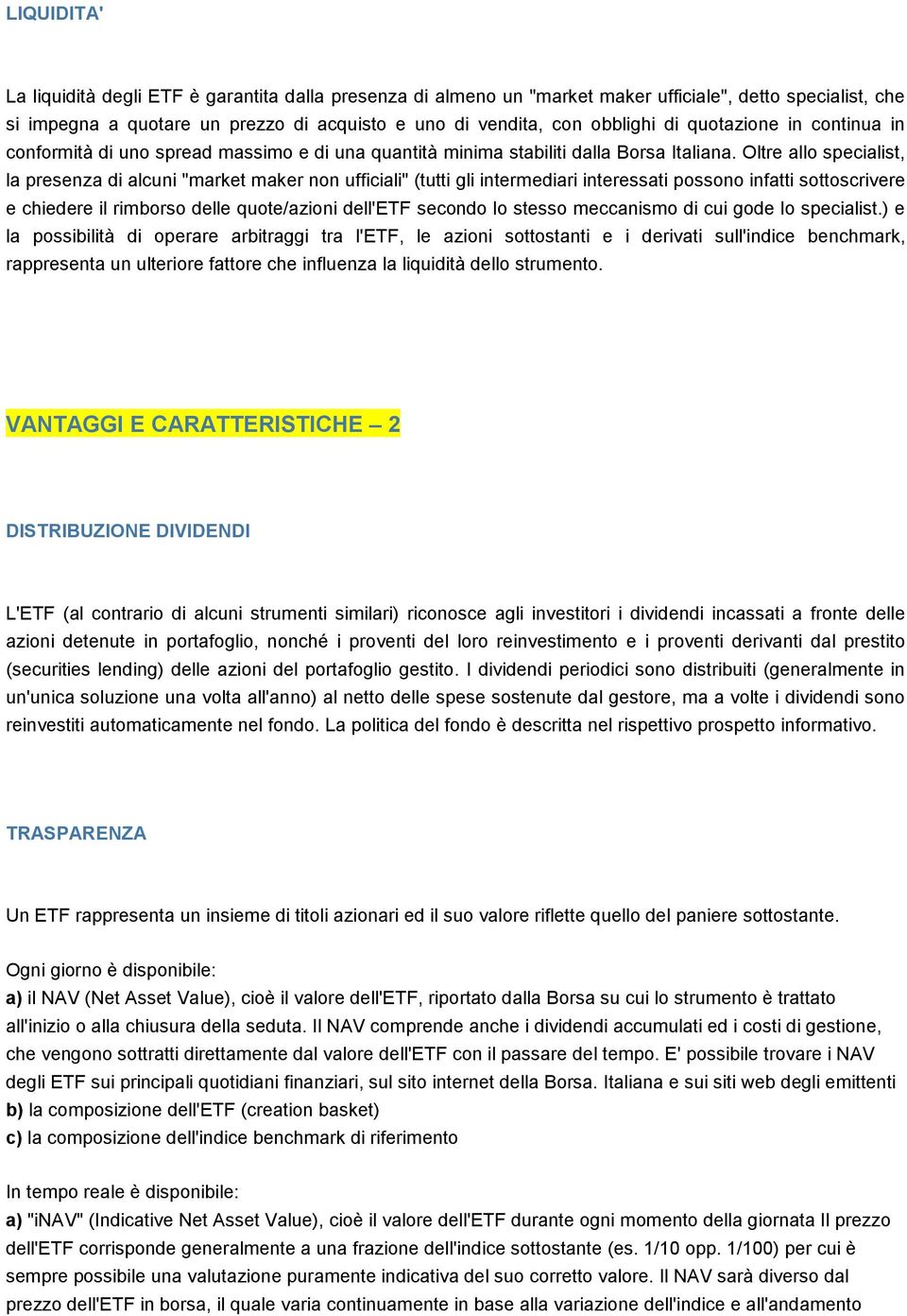 Oltre allo specialist, la presenza di alcuni "market maker non ufficiali" (tutti gli intermediari interessati possono infatti sottoscrivere e chiedere il rimborso delle quote/azioni dell'etf secondo