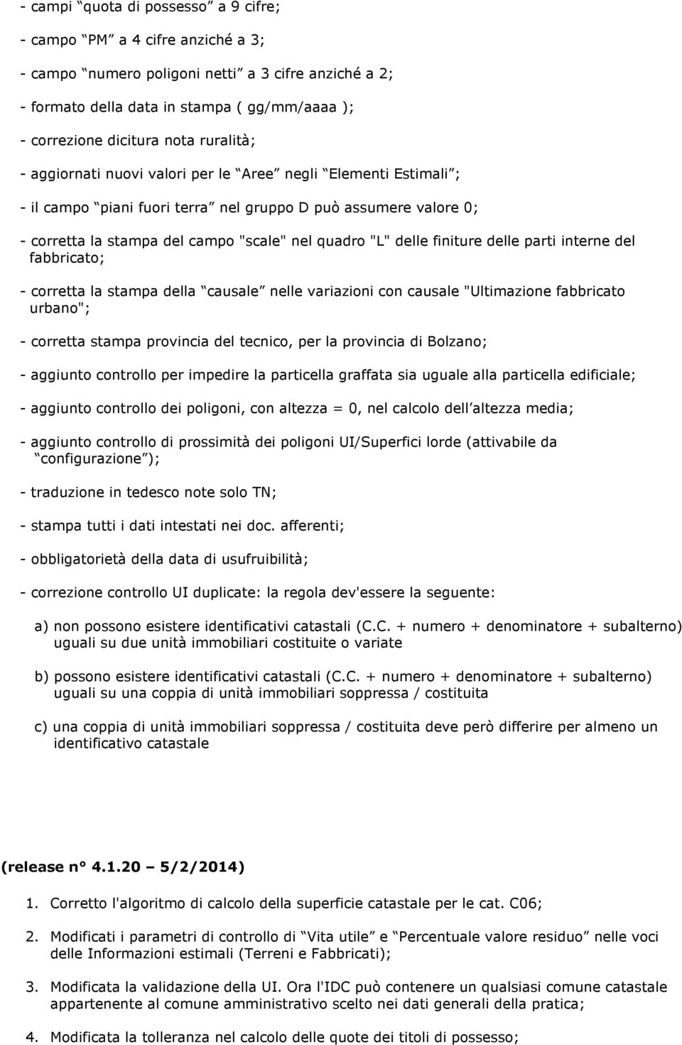 finiture delle parti interne del fabbricato; - corretta la stampa della causale nelle variazioni con causale "Ultimazione fabbricato urbano"; - corretta stampa provincia del tecnico, per la provincia