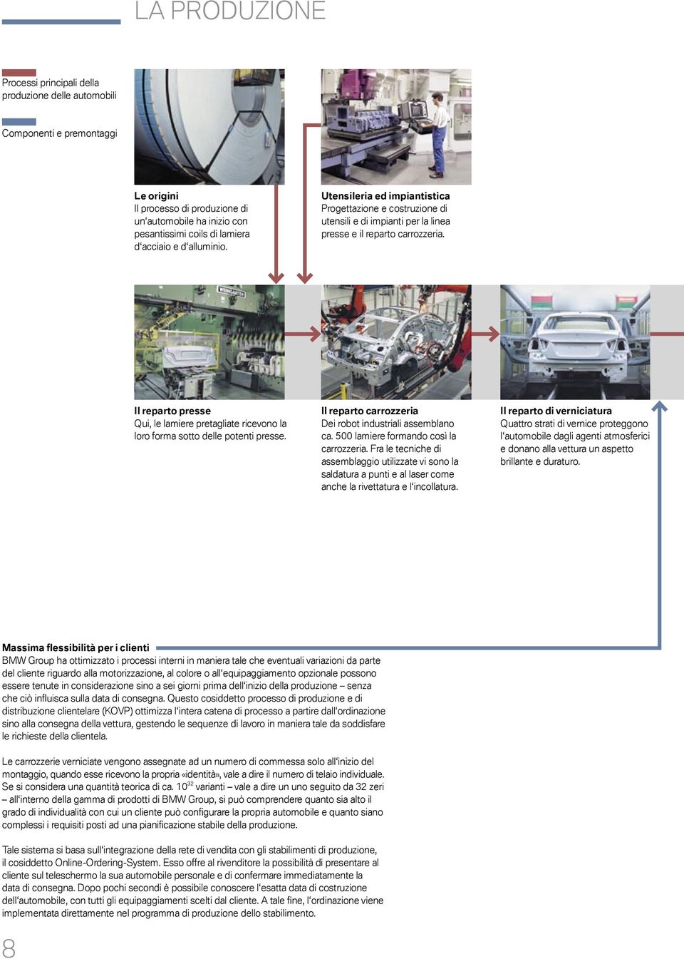 Il reparto presse Qui, le lamiere pretagliate ricevono la loro forma sotto delle potenti presse. Il reparto carrozzeria Dei robot industriali assemblano ca. 500 lamiere formando così la carrozzeria.