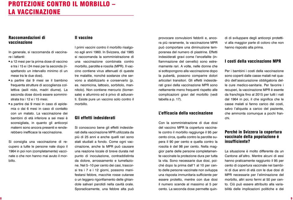 La seconda dose dovrà essere somministrata tra i 12 e i 15 mesi. a partire dai 9 mesi in caso di epidemia o dai 6 mesi in caso di contatto con un malato.