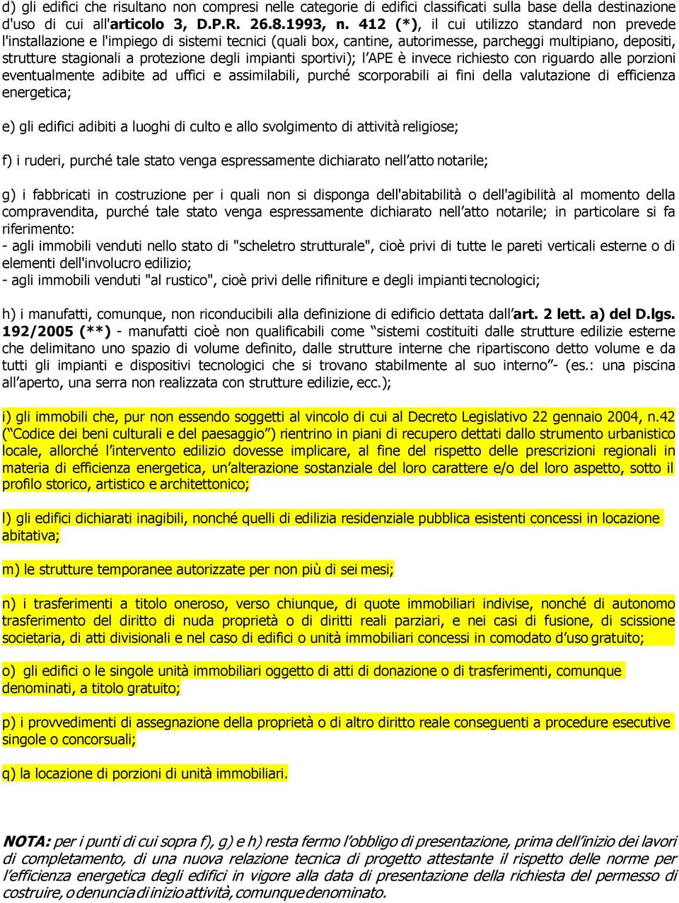 impianti sportivi); l APE è invece richiesto con riguardo alle porzioni eventualmente adibite ad uffici e assimilabili, purché scorporabili ai fini della valutazione di efficienza energetica; e) gli