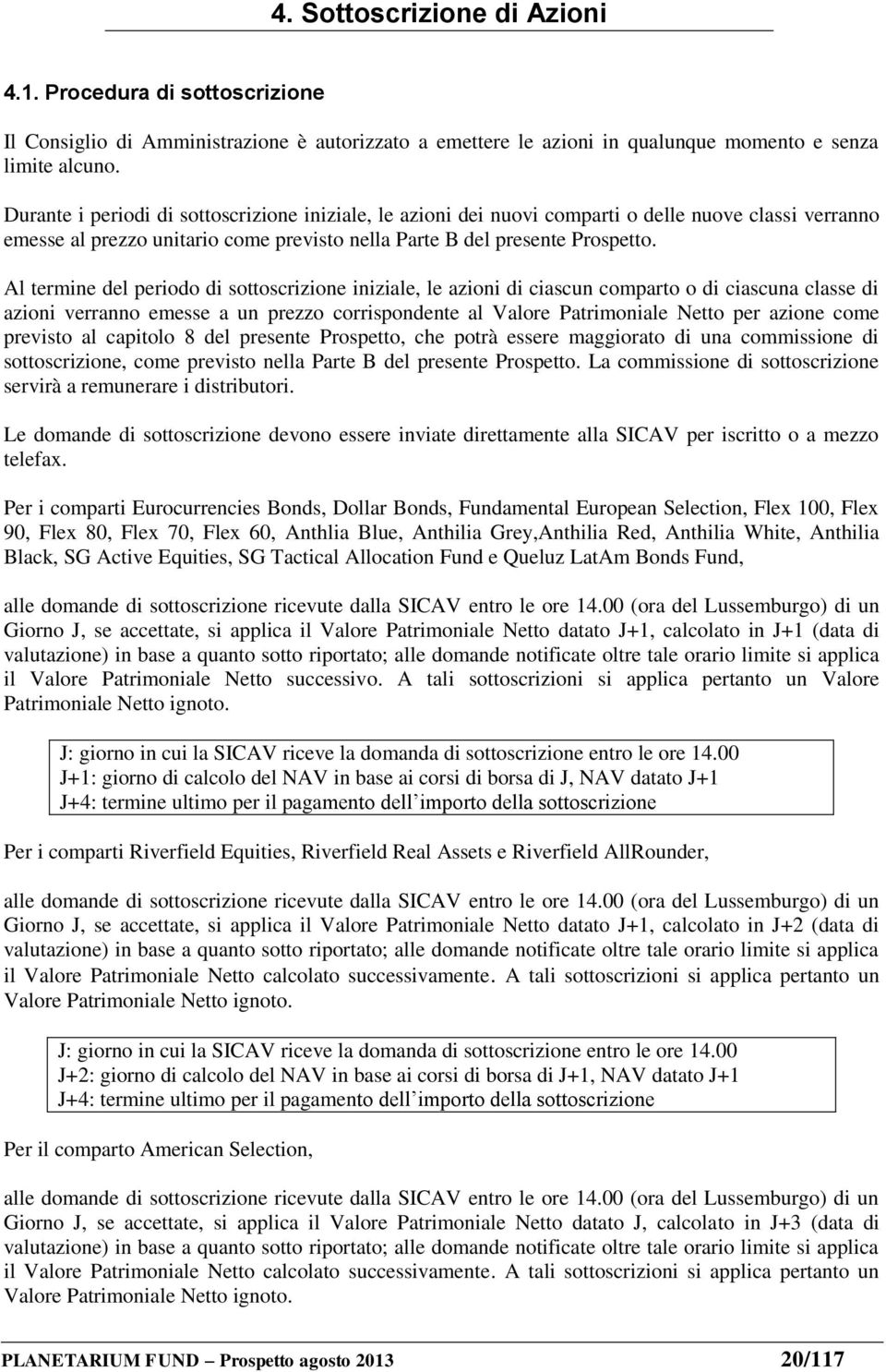 Al termine del periodo di sottoscrizione iniziale, le azioni di ciascun comparto o di ciascuna classe di azioni verranno emesse a un prezzo corrispondente al Valore Patrimoniale Netto per azione come