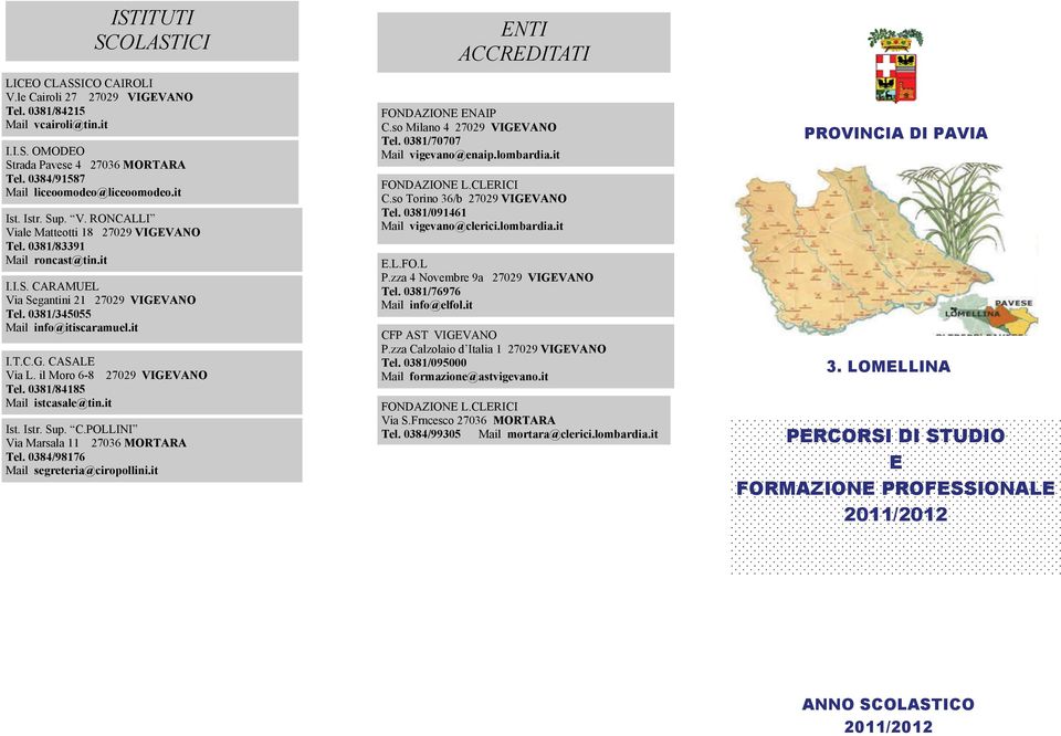 il Moro 6-8 27029 VIGEVANO Tel. 0381/84185 Mail istcasale@tin.it Ist. Istr. Sup. C.POLLINI Via Marsala 11 27036 MORTARA Tel. 0384/98176 Mail segreteria@ciropollini.