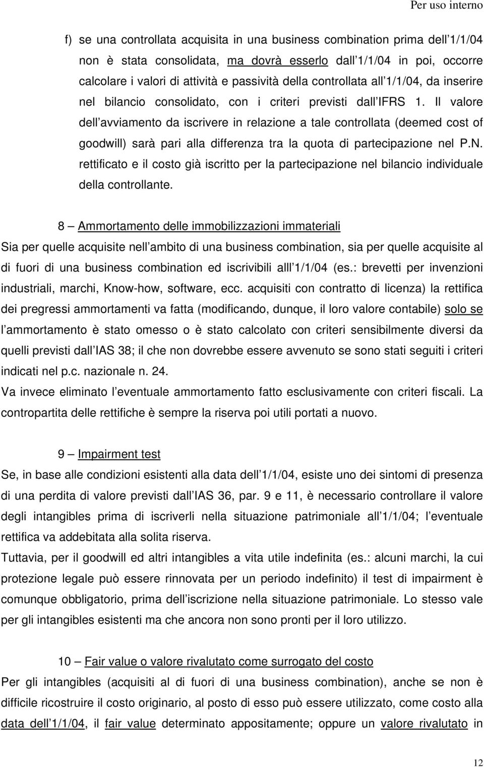 Il valore dell avviamento da iscrivere in relazione a tale controllata (deemed cost of goodwill) sarà pari alla differenza tra la quota di partecipazione nel P.N.