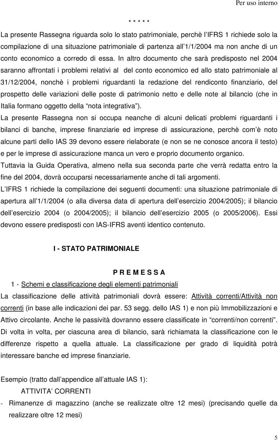 In altro documento che sarà predisposto nel 2004 saranno affrontati i problemi relativi al del conto economico ed allo stato patrimoniale al 31/12/2004, nonchè i problemi riguardanti la redazione del