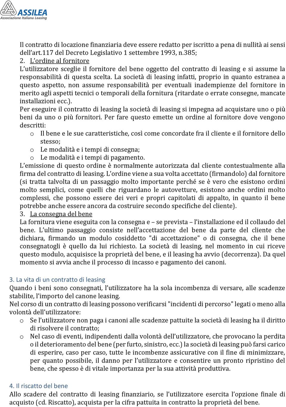 La società di leasing infatti, proprio in quanto estranea a questo aspetto, non assume responsabilità per eventuali inadempienze del fornitore in merito agli aspetti tecnici o temporali della