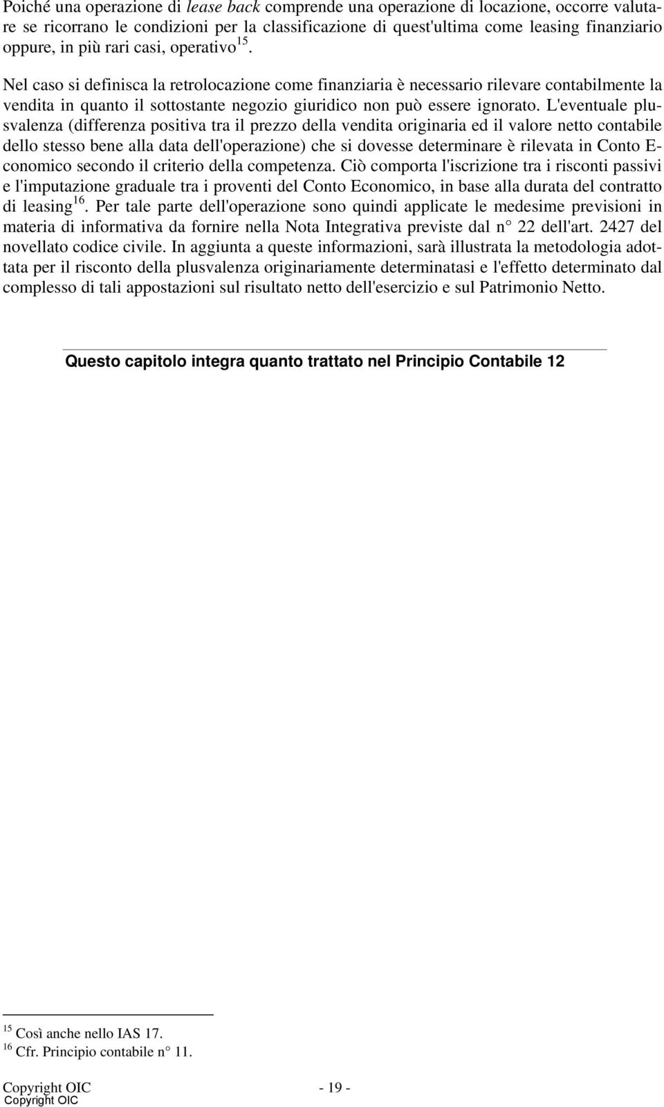 L'eventuale plusvalenza (differenza positiva tra il prezzo della vendita originaria ed il valore netto contabile dello stesso bene alla data dell'operazione) che si dovesse determinare è rilevata in