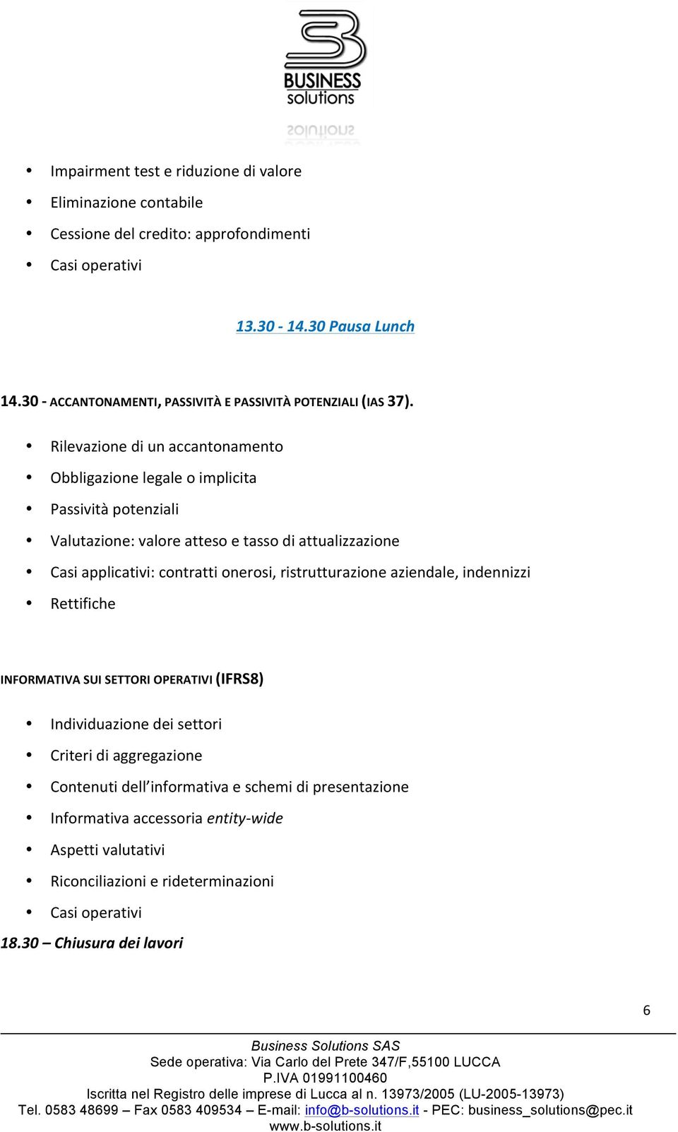 Rilevazione di un accantonamento Obbligazione legale o implicita Passività potenziali Valutazione: valore atteso e tasso di attualizzazione Casi applicativi: contratti onerosi,