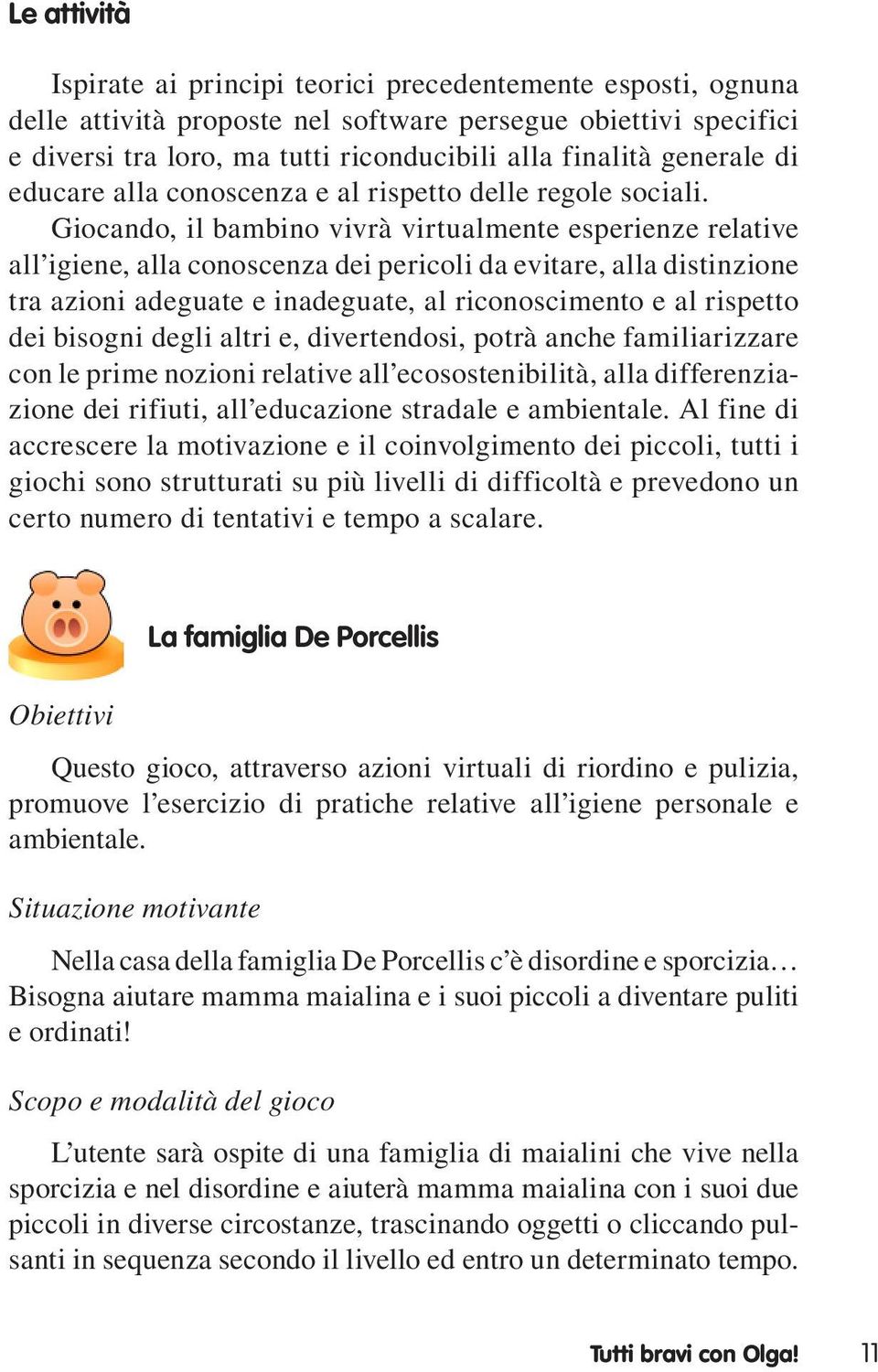 Giocando, il bambino vivrà virtualmente esperienze relative all igiene, alla conoscenza dei pericoli da evitare, alla distinzione tra azioni adeguate e inadeguate, al riconoscimento e al rispetto dei