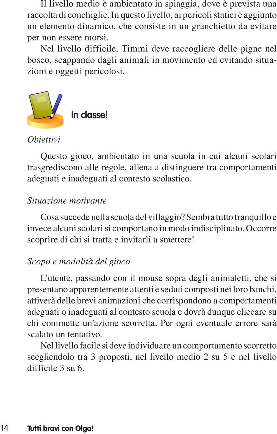 Nel livello difficile, Timmi deve raccogliere delle pigne nel bosco, scappando dagli animali in movimento ed evitando situazioni e oggetti pericolosi. Obiettivi In classe!