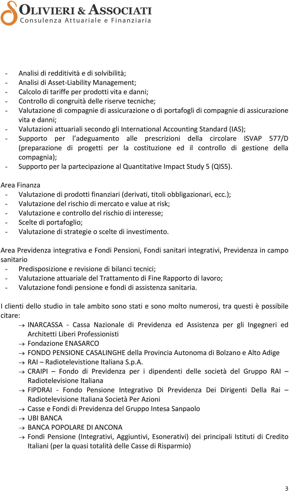 prescrizioni della circolare ISVAP 577/D (preparazione di progetti per la costituzione ed il controllo di gestione della compagnia); - Supporto per la partecipazione al Quantitative Impact Study 5