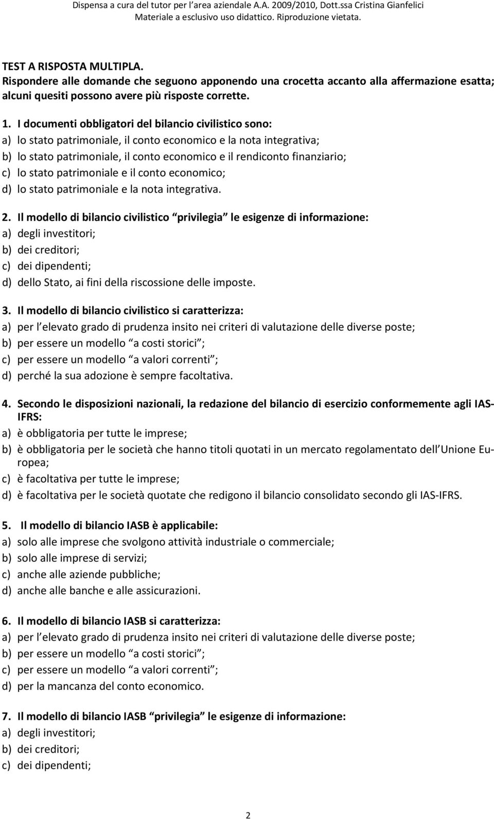 lo stato patrimoniale e il conto economico; d) lo stato patrimoniale e la nota integrativa. 2.