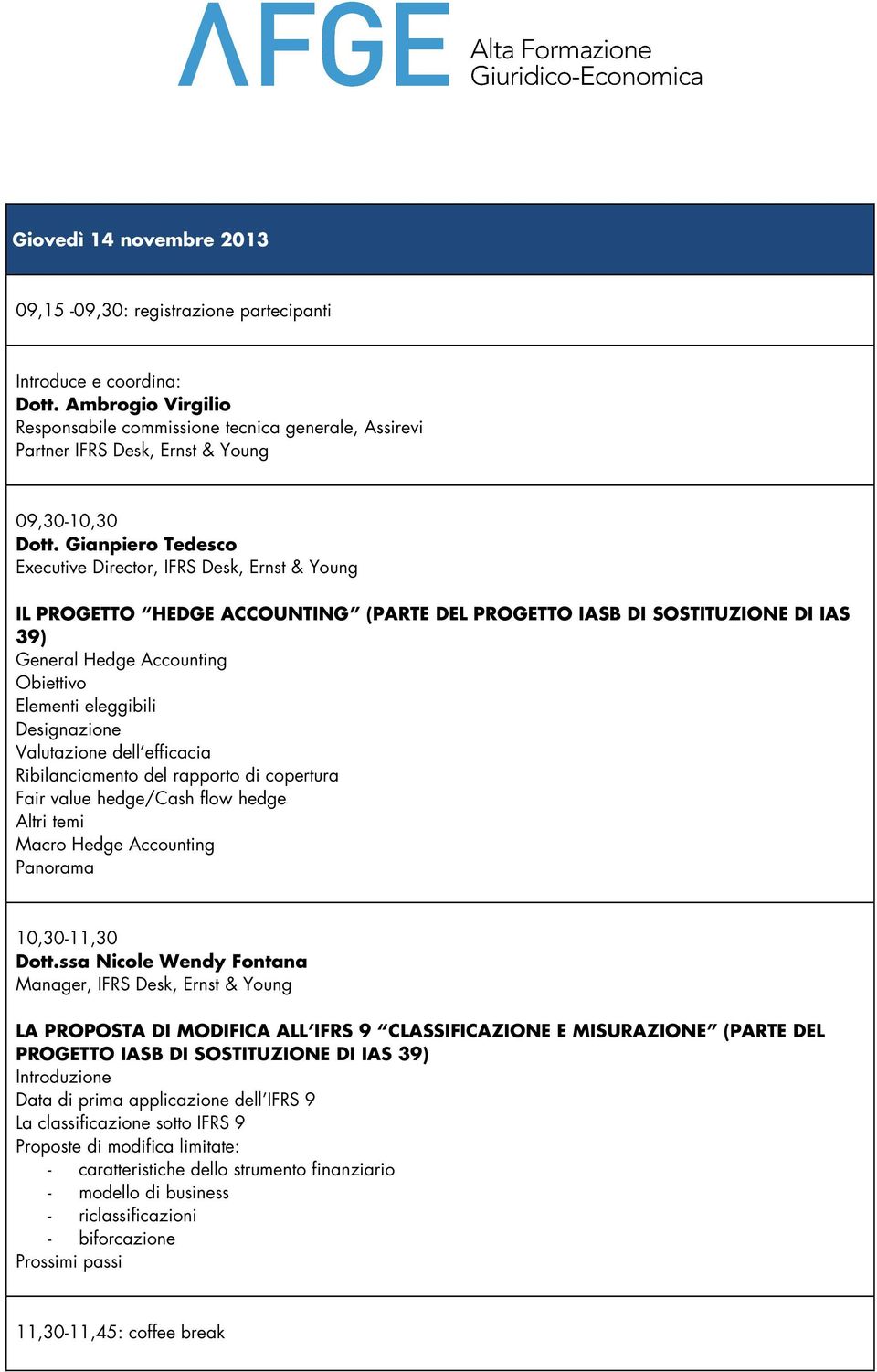 Gianpiero Tedesco Executive Director, IFRS Desk, Ernst & Young IL PROGETTO HEDGE ACCOUNTING (PARTE DEL PROGETTO IASB DI SOSTITUZIONE DI IAS 39) General Hedge Accounting Obiettivo Elementi eleggibili