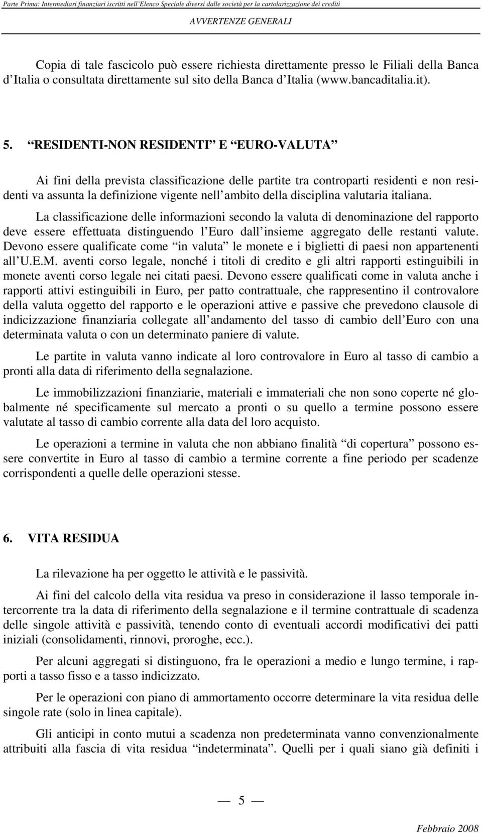 valutaria italiana. La classificazione delle informazioni secondo la valuta di denominazione del rapporto deve essere effettuata distinguendo l Euro dall insieme aggregato delle restanti valute.