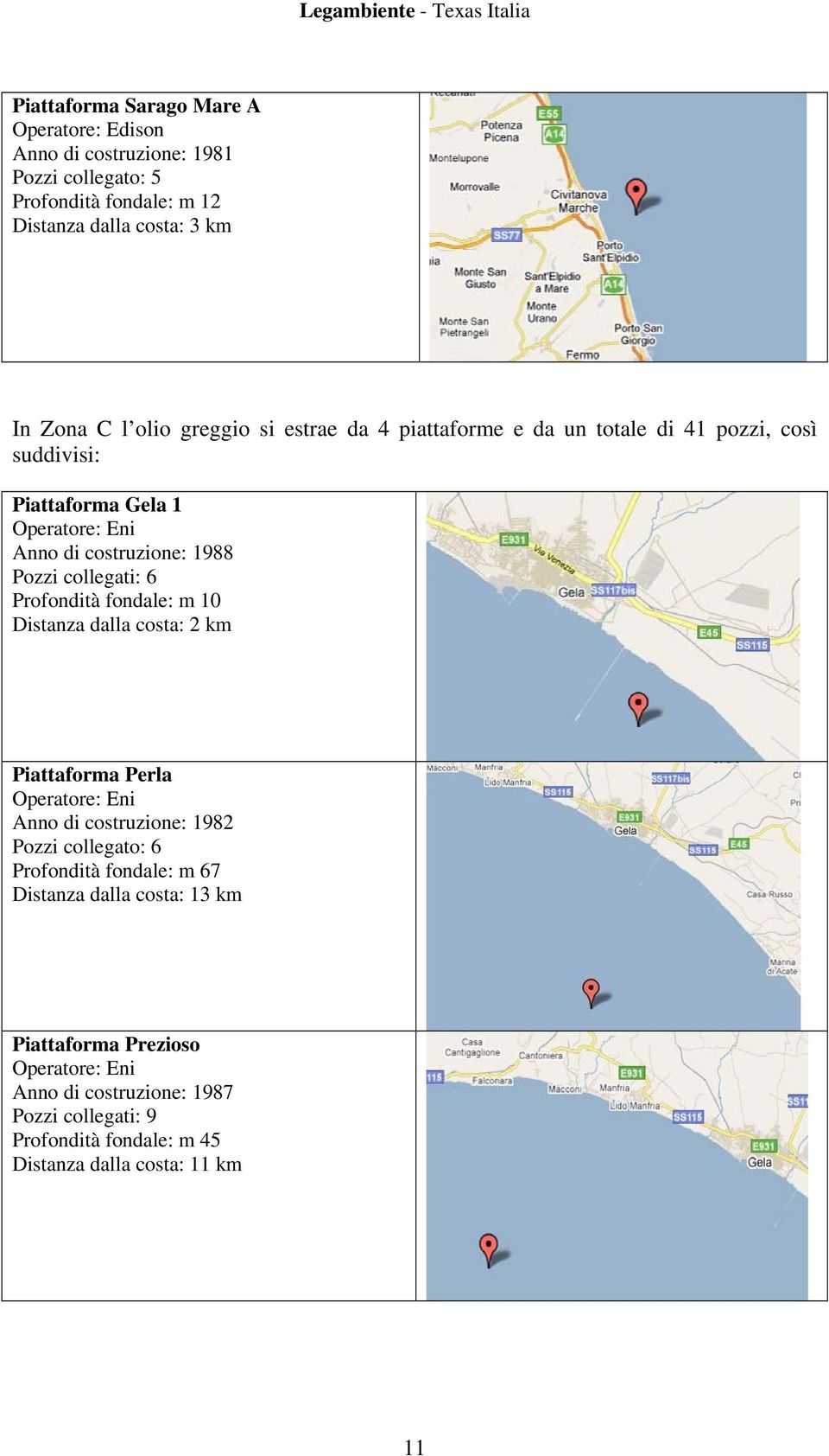 Profondità fondale: m 10 Distanza dalla costa: 2 km Piattaforma Perla Operatore: Eni Anno di costruzione: 1982 Pozzi collegato: 6 Profondità fondale: m 67