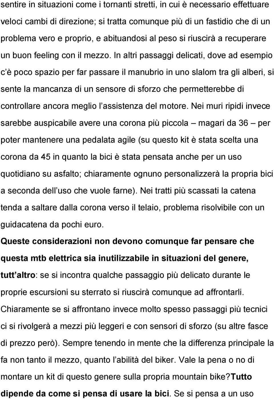 In altri passaggi delicati, dove ad esempio c è poco spazio per far passare il manubrio in uno slalom tra gli alberi, si sente la mancanza di un sensore di sforzo che permetterebbe di controllare