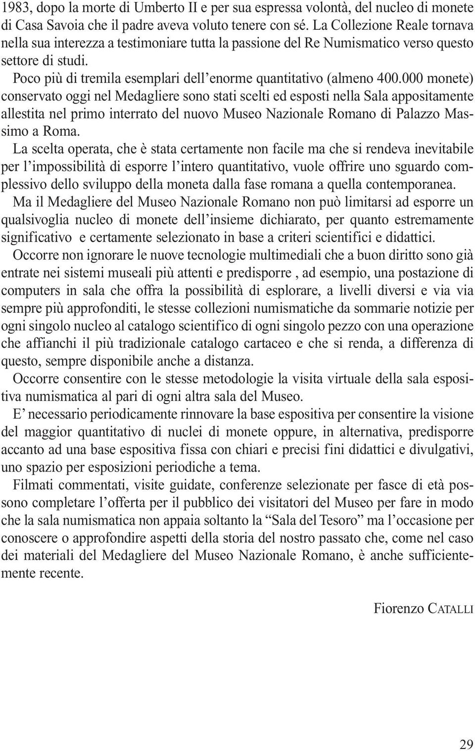 000 monete) conservato oggi nel Medagliere sono stati scelti ed esposti nella Sala appositamente allestita nel primo interrato del nuovo Museo Nazionale Romano di Palazzo Massimo a Roma.