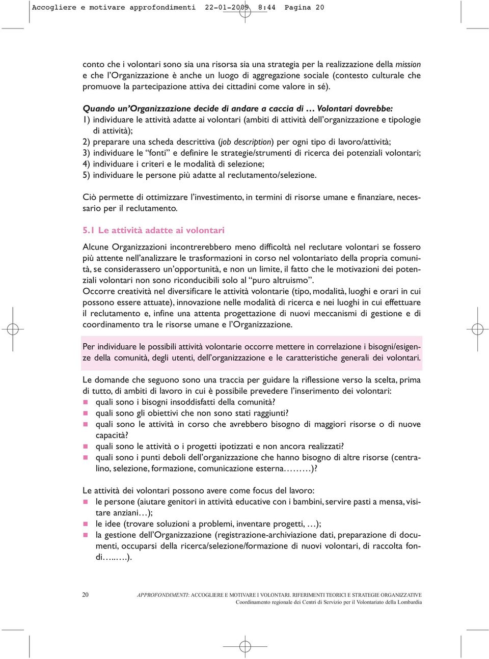 Quando un Organizzazione decide di andare a caccia di Volontari dovrebbe: 1) individuare le attività adatte ai volontari (ambiti di attività dell organizzazione e tipologie di attività); 2) preparare