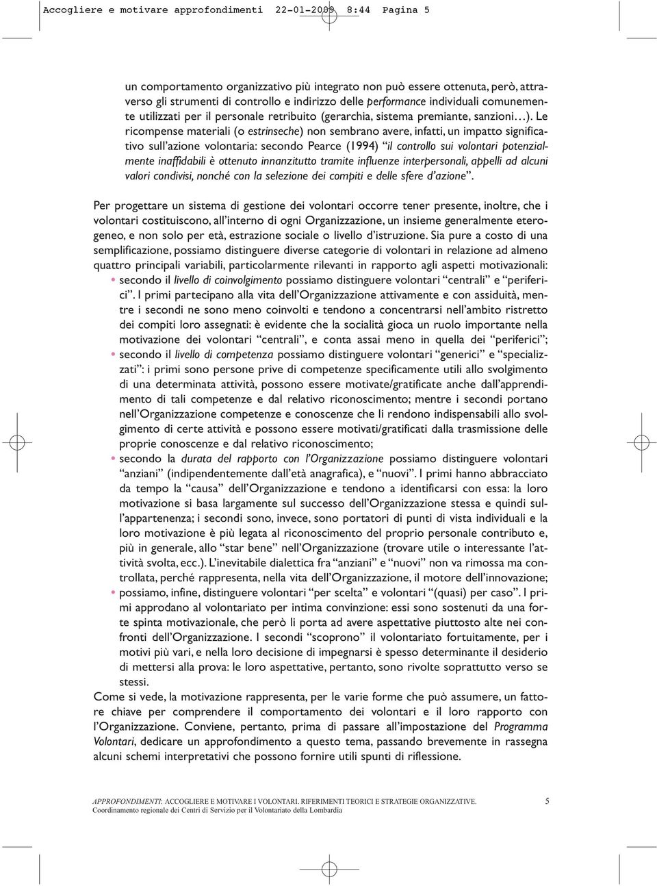 Le ricompense materiali (o estrinseche) non sembrano avere, infatti, un impatto significativo sull azione volontaria: secondo Pearce (1994) il controllo sui volontari potenzialmente inaffidabili è