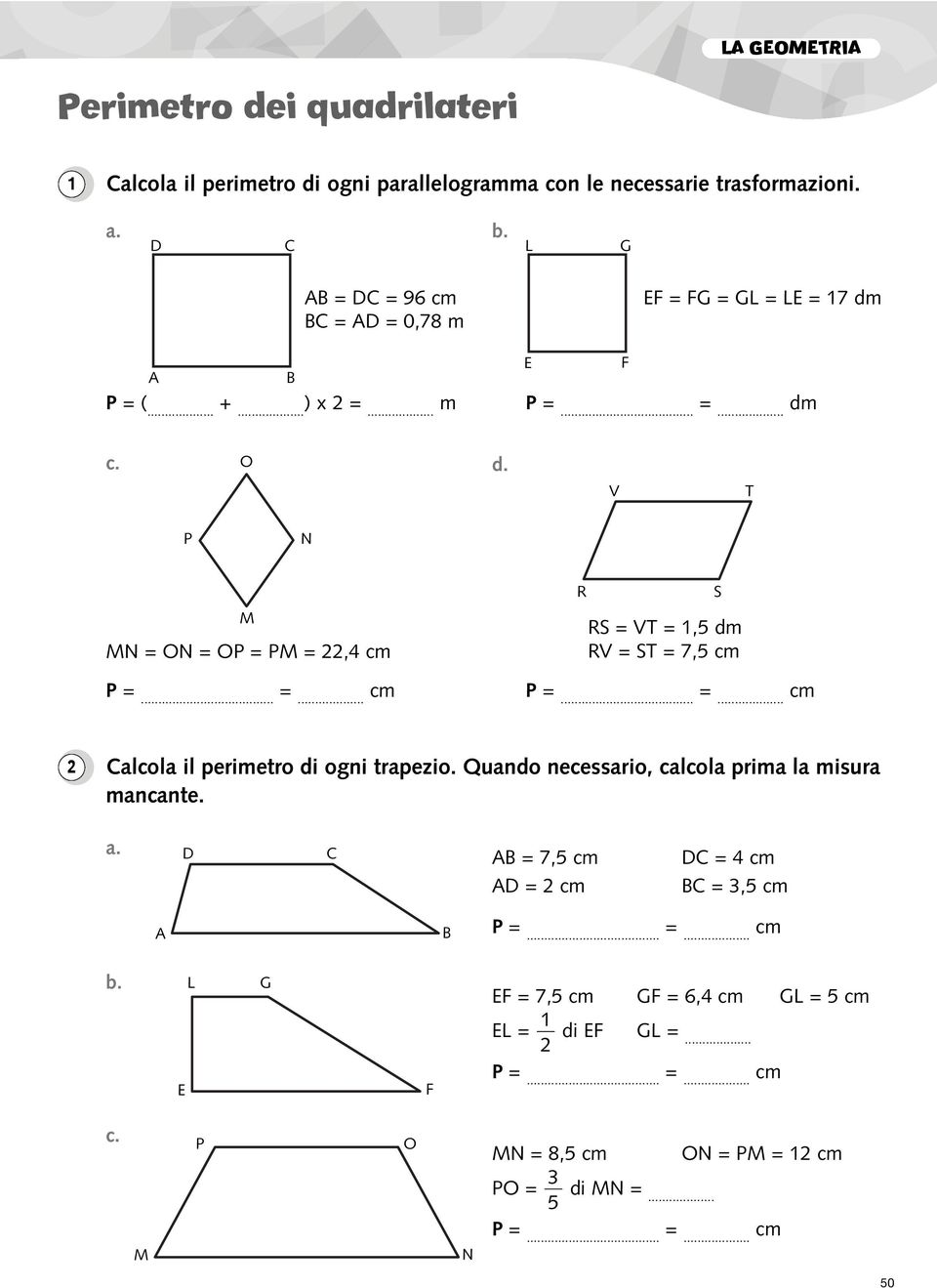 .. cm R RS = VT =,5 dm RV = ST = 7,5 cm P... cm S Calcola il perimetro di ogni trapezio. Quando necessario, calcola prima la misura mancante. a.