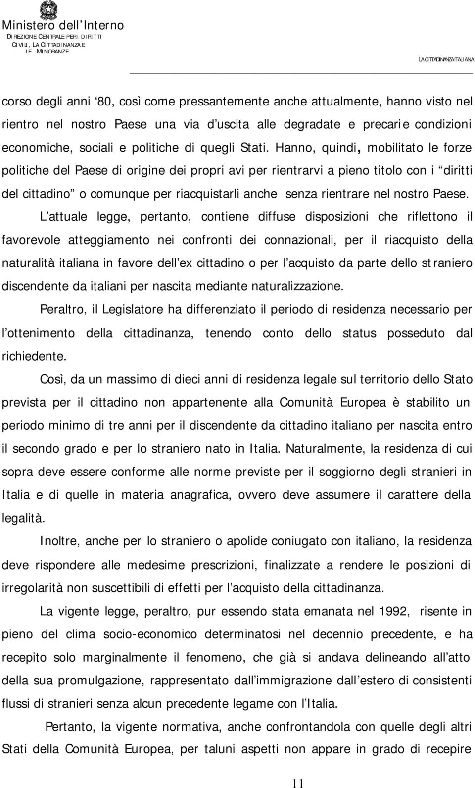 Hanno, quindi, mobilitato le forze politiche del Paese di origine dei propri avi per rientrarvi a pieno titolo con i diritti del cittadino o comunque per riacquistarli anche senza rientrare nel