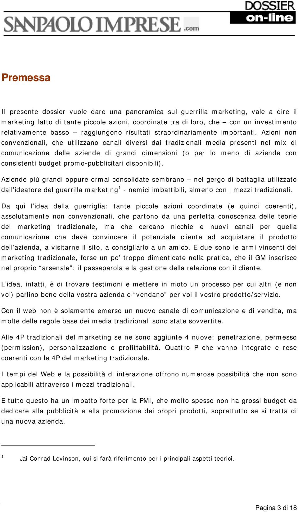 Azioni non convenzionali, che utilizzano canali diversi dai tradizionali media presenti nel mix di comunicazione delle aziende di grandi dimensioni (o per lo meno di aziende con consistenti budget