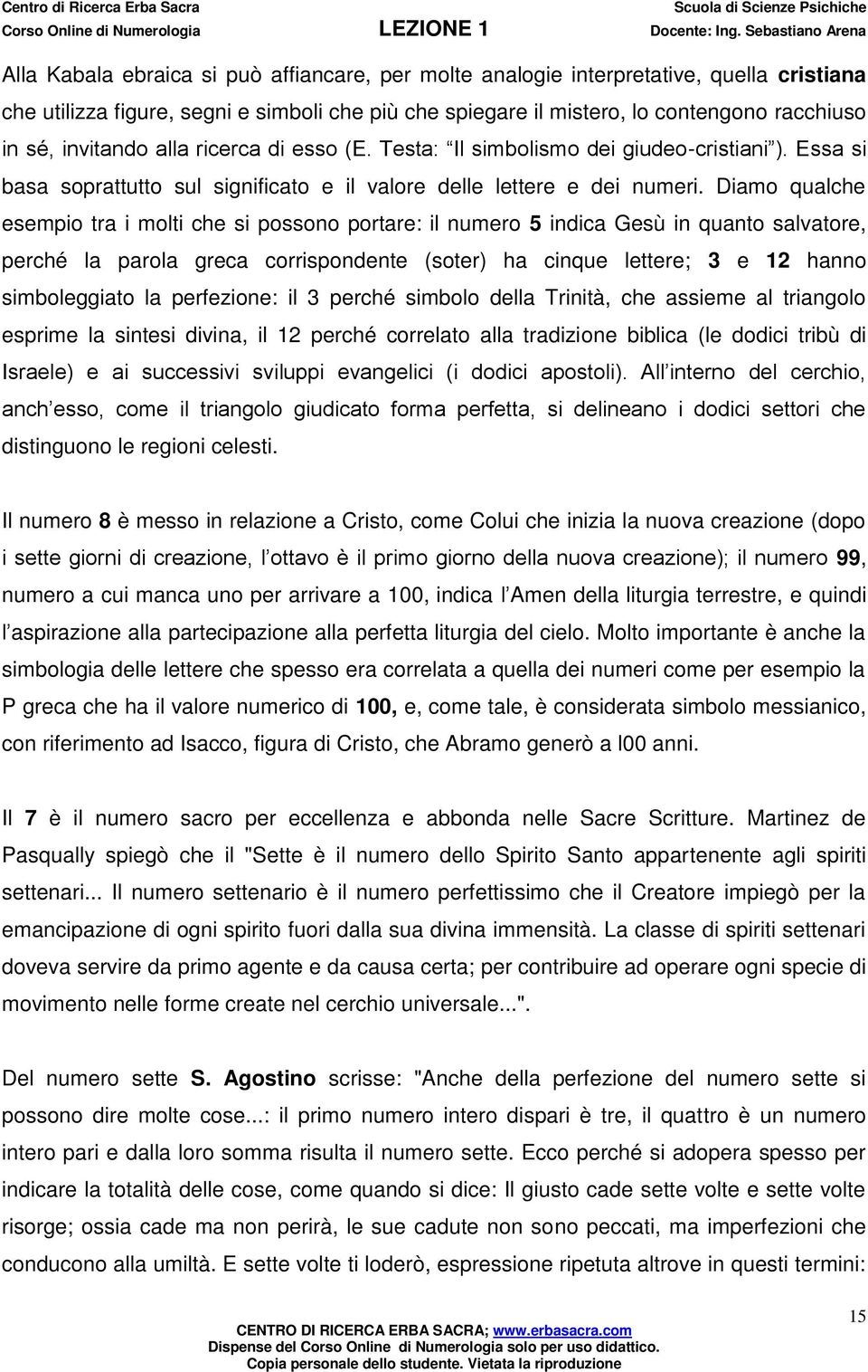 Diamo qualche esempio tra i molti che si possono portare: il numero 5 indica Gesù in quanto salvatore, perché la parola greca corrispondente (soter) ha cinque lettere; 3 e 12 hanno simboleggiato la