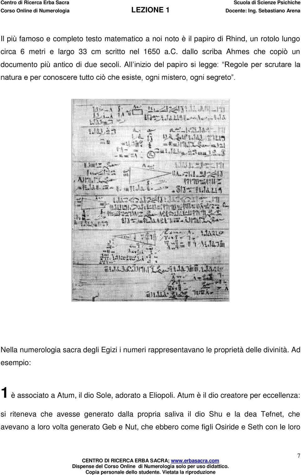 Nella numerologia sacra degli Egizi i numeri rappresentavano le proprietà delle divinità. Ad esempio: 1 è associato a Atum, il dio Sole, adorato a Eliopoli.