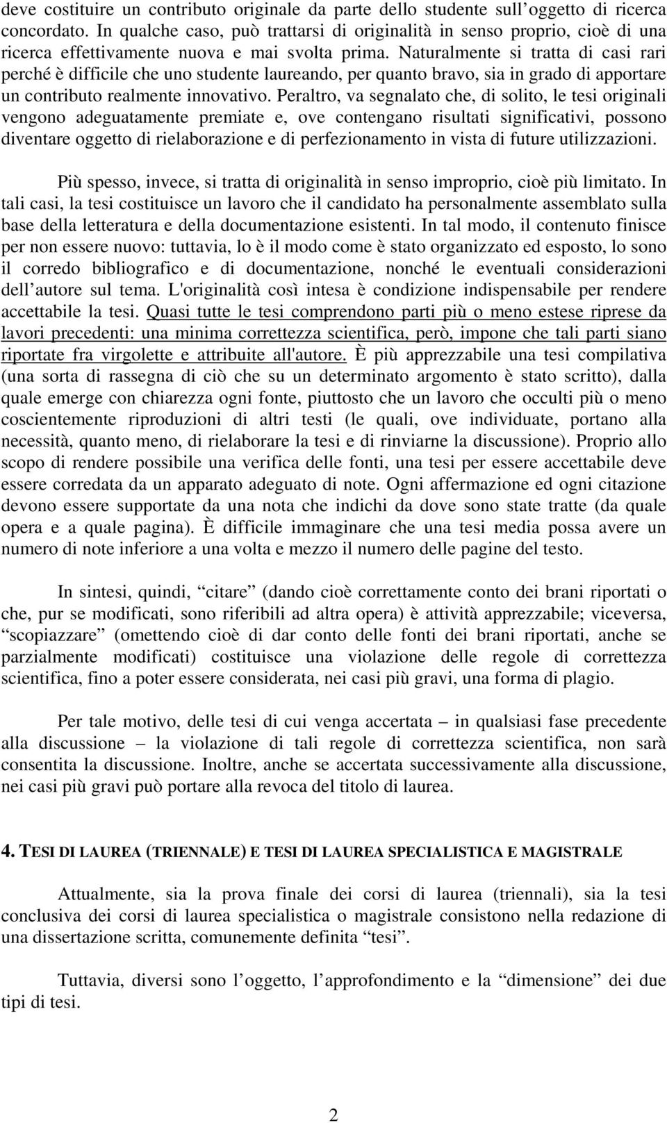 Naturalmente si tratta di casi rari perché è difficile che uno studente laureando, per quanto bravo, sia in grado di apportare un contributo realmente innovativo.