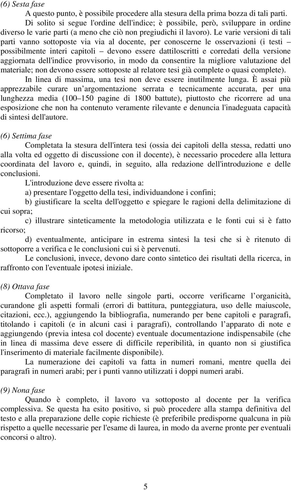 Le varie versioni di tali parti vanno sottoposte via via al docente, per conoscerne le osservazioni (i testi possibilmente interi capitoli devono essere dattiloscritti e corredati della versione