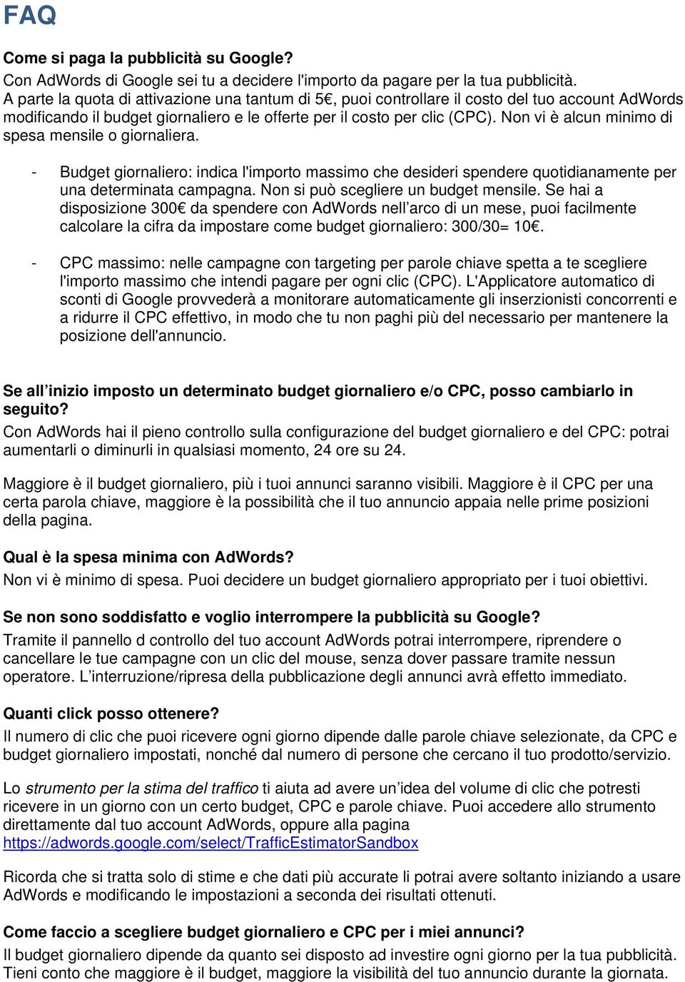 Non vi è alcun minimo di spesa mensile o giornaliera. - Budget giornaliero: indica l'importo massimo che desideri spendere quotidianamente per una determinata campagna.