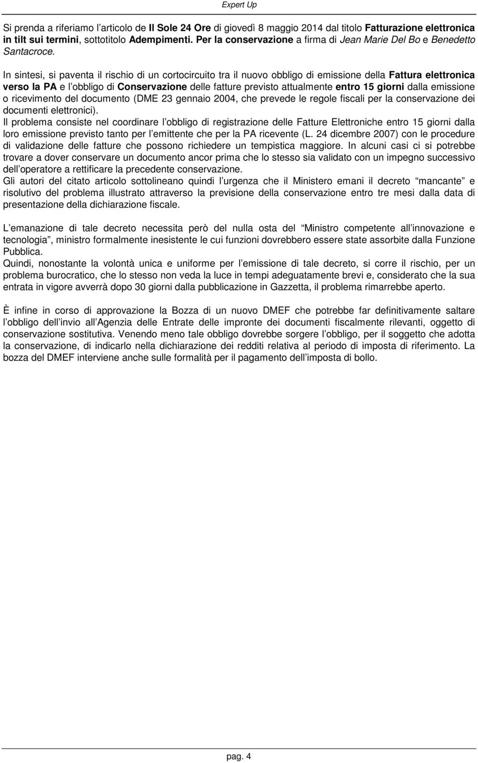 In sintesi, si paventa il rischio di un cortocircuito tra il nuovo obbligo di emissione della Fattura elettronica verso la PA e l obbligo di Conservazione delle fatture previsto attualmente entro 15