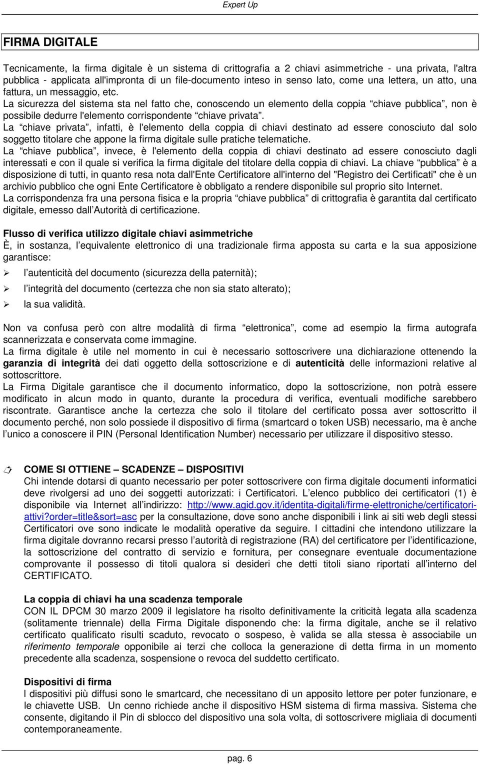 La sicurezza del sistema sta nel fatto che, conoscendo un elemento della coppia chiave pubblica, non è possibile dedurre l'elemento corrispondente chiave privata.