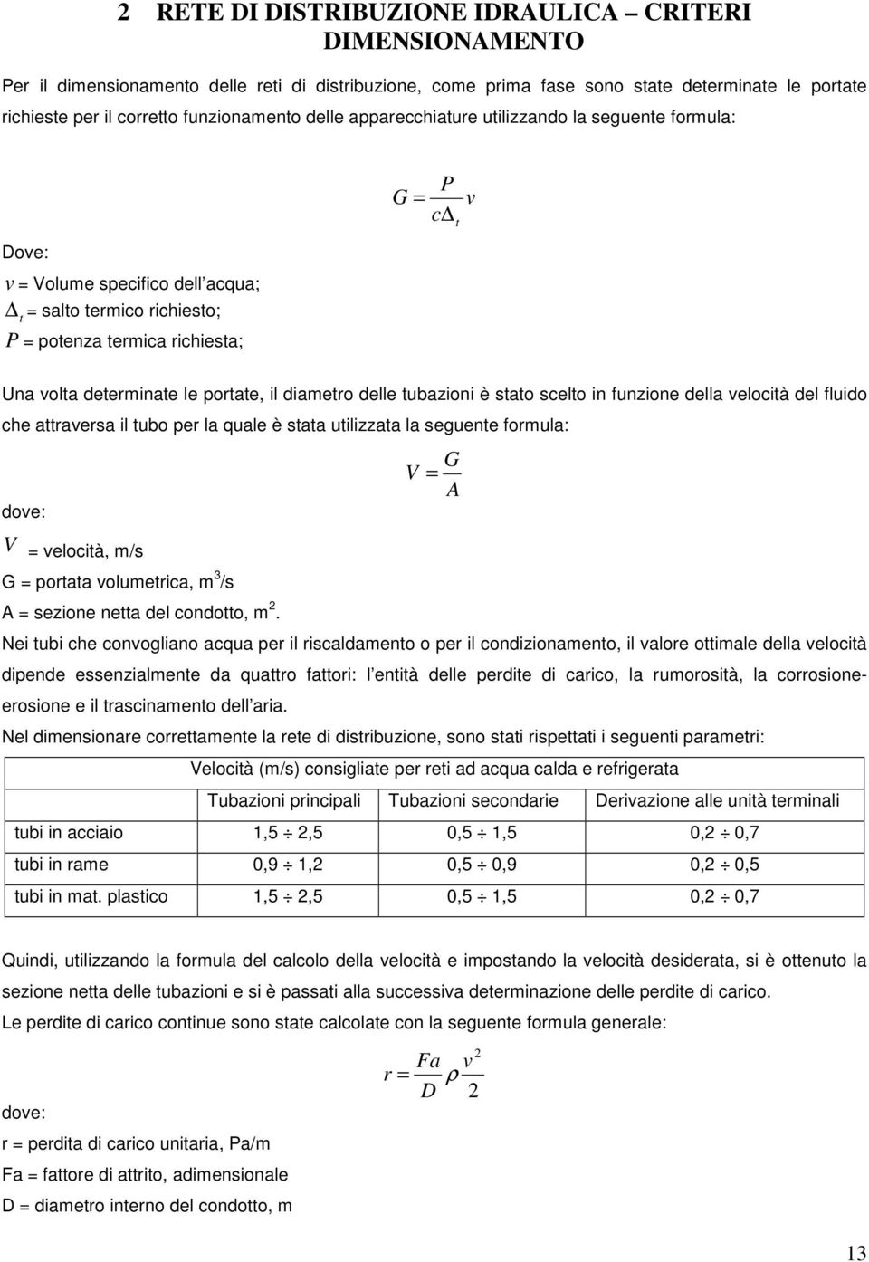 il diametro delle tubazioni è stato scelto in funzione della velocità del fluido che attraversa il tubo per la quale è stata utilizzata la seguente formula: dove: V = velocità, m/s G = portata