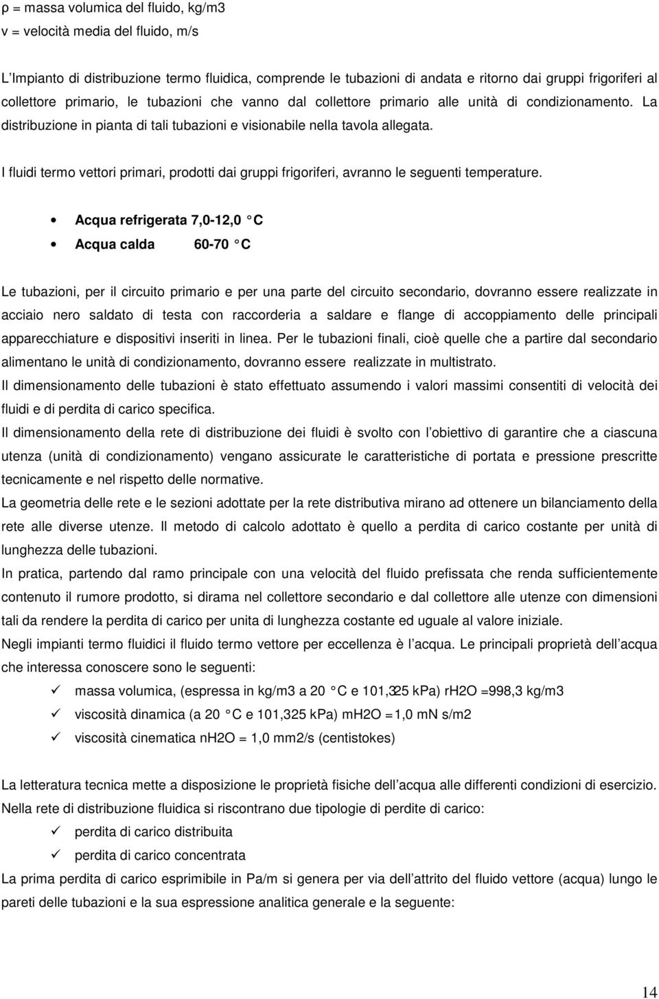 I fluidi termo vettori primari, prodotti dai gruppi frigoriferi, avranno le seguenti temperature.