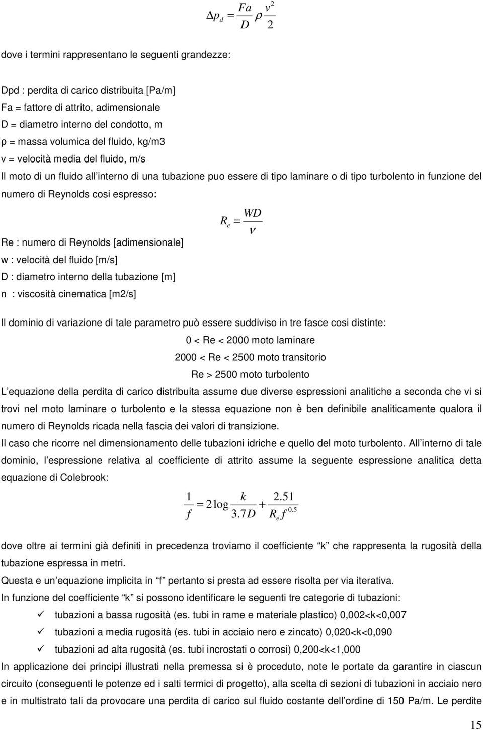 cosi espresso: Re : numero di Reynolds [adimensionale] w : velocità del fluido [m/s] D : diametro interno della tubazione [m] n : viscosità cinematica [m2/s] WD R e = ν Il dominio di variazione di