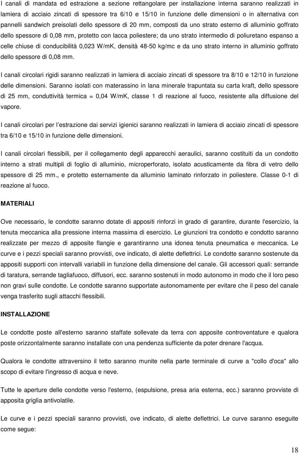 intermedio di poliuretano espanso a celle chiuse di conducibilità 0,023 W/mK, densità 48-50 kg/mc e da uno strato interno in alluminio goffrato dello spessore di 0,08 mm.