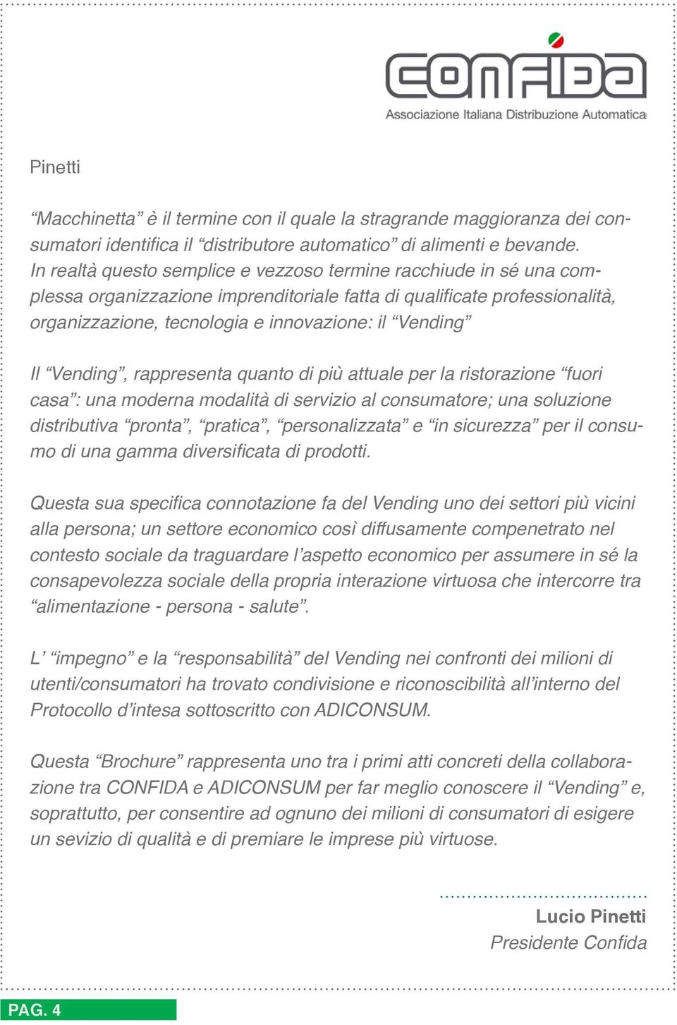 Vending, rappresenta quanto di più attuale per la ristorazione fuori casa : una moderna modalità di servizio al consumatore; una soluzione distributiva pronta, pratica, personalizzata e in sicurezza