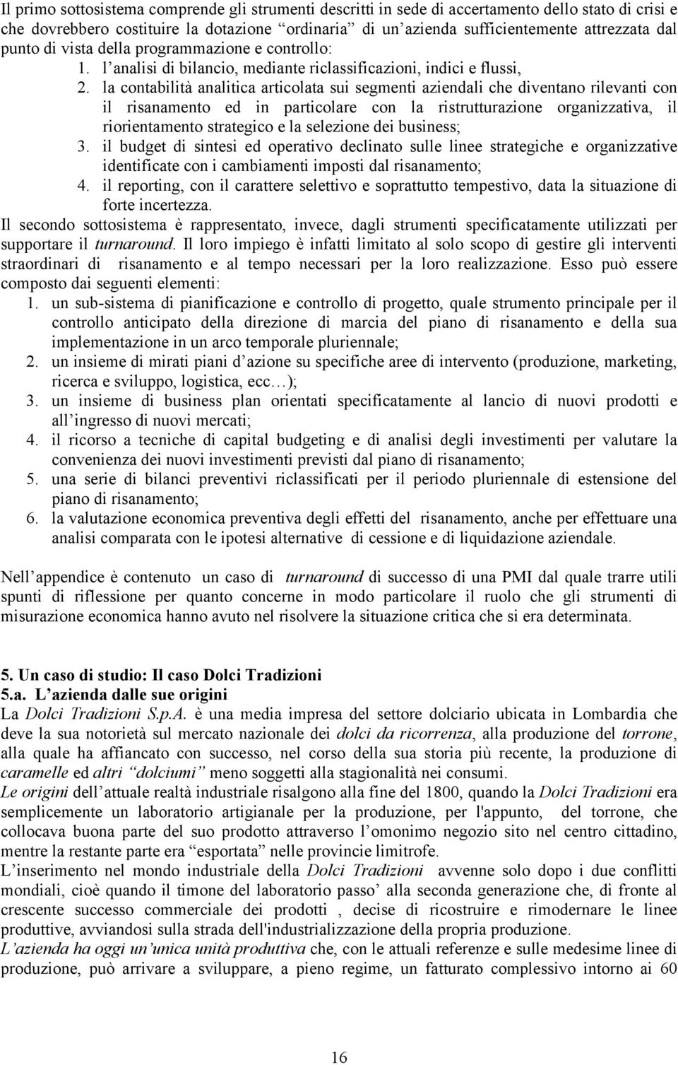 la contabilità analitica articolata sui segmenti aziendali che diventano rilevanti con il risanamento ed in particolare con la ristrutturazione organizzativa, il riorientamento strategico e la