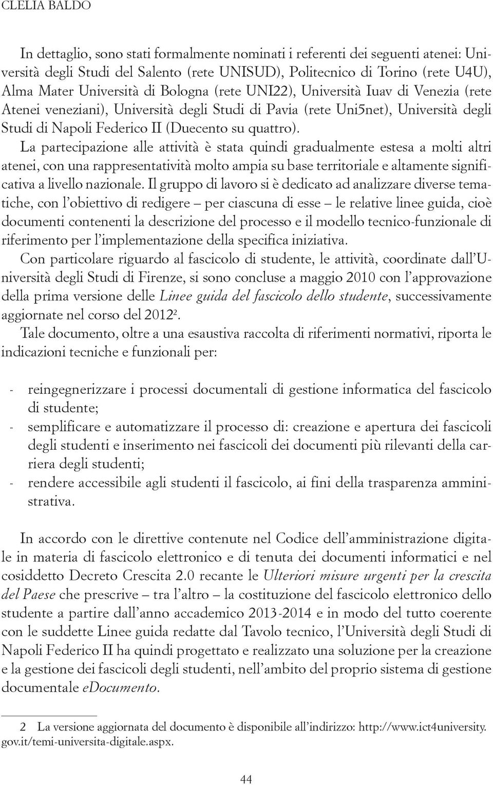 La partecipazione alle attività è stata quindi gradualmente estesa a molti altri atenei, con una rappresentatività molto ampia su base territoriale e altamente significativa a livello nazionale.