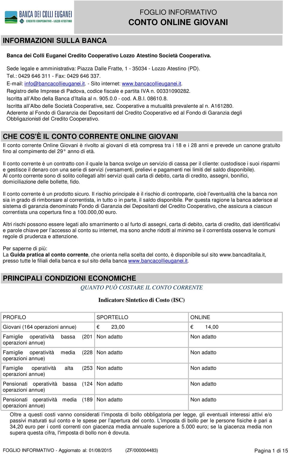 Iscritta all Albo della Banca d Italia al n. 905.0.0 - cod. A.B.I. 08610.8. Iscritta all Albo delle Società Cooperative, sez. Cooperative a mutualità prevalente al n. A161280.