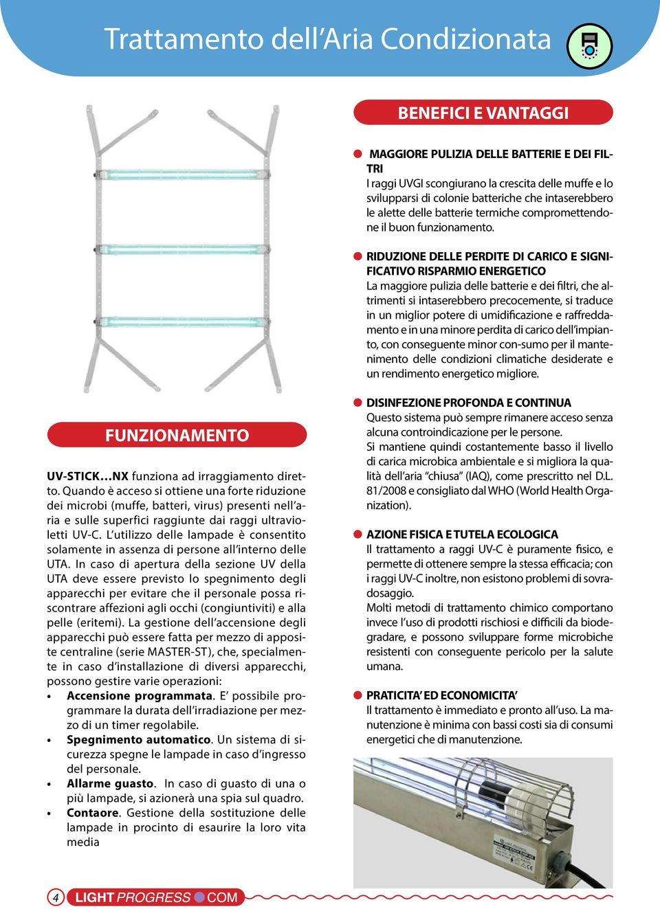 RIDUZIONE DELLE PERDITE DI CARICO E SIGNI- FICATIVO RISPARMIO ENERGETICO La maggiore pulizia delle batterie e dei filtri, che altrimenti si intaserebbero precocemente, si traduce in un miglior potere