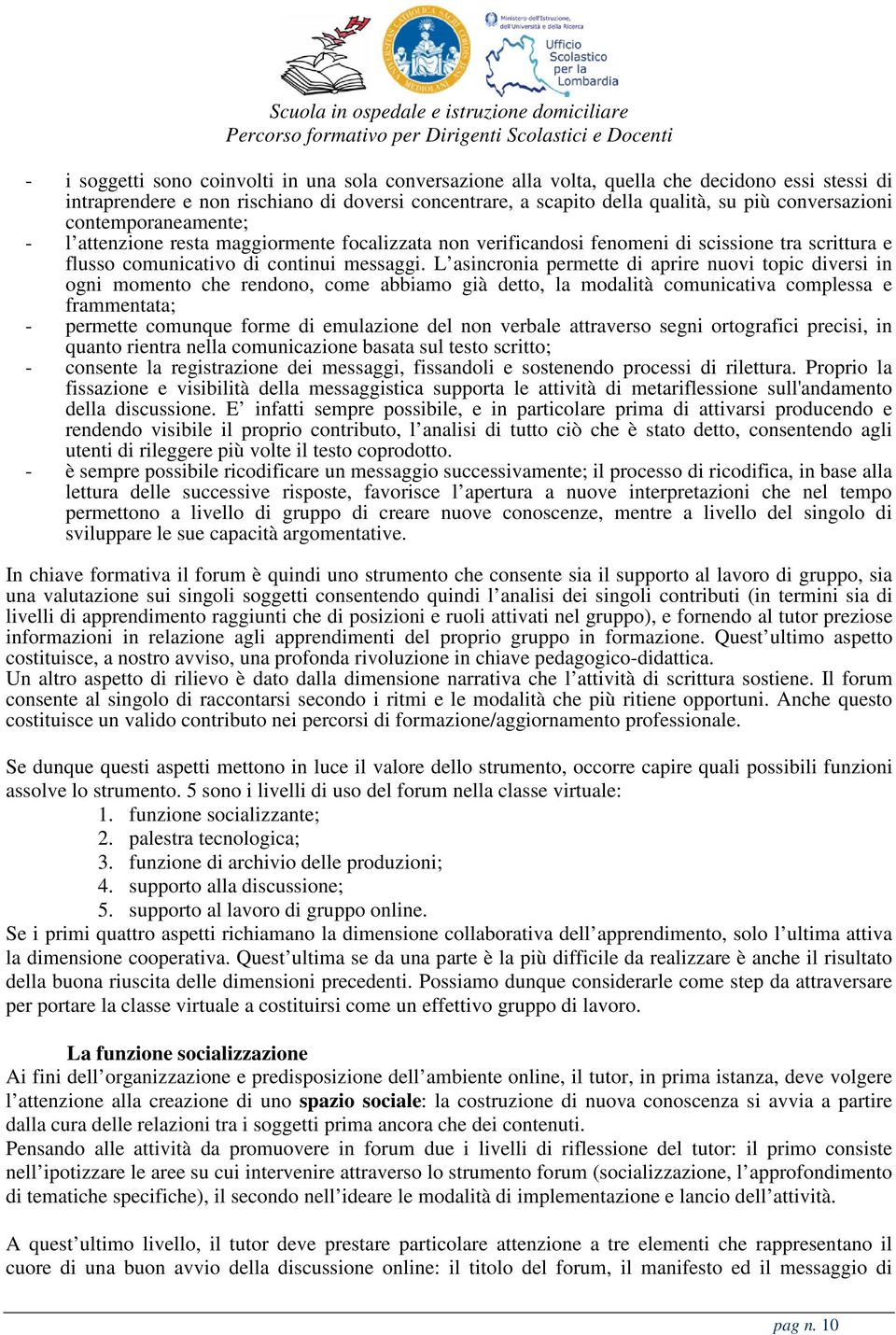 L asincronia permette di aprire nuovi topic diversi in ogni momento che rendono, come abbiamo già detto, la modalità comunicativa complessa e frammentata; - permette comunque forme di emulazione del