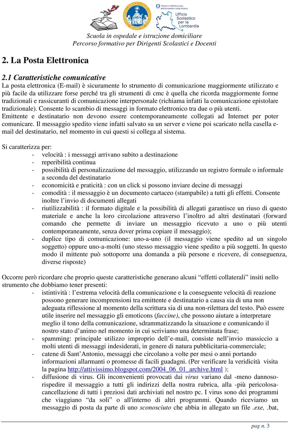 quella che ricorda maggiormente forme tradizionali e rassicuranti di comunicazione interpersonale (richiama infatti la comunicazione epistolare tradizionale).