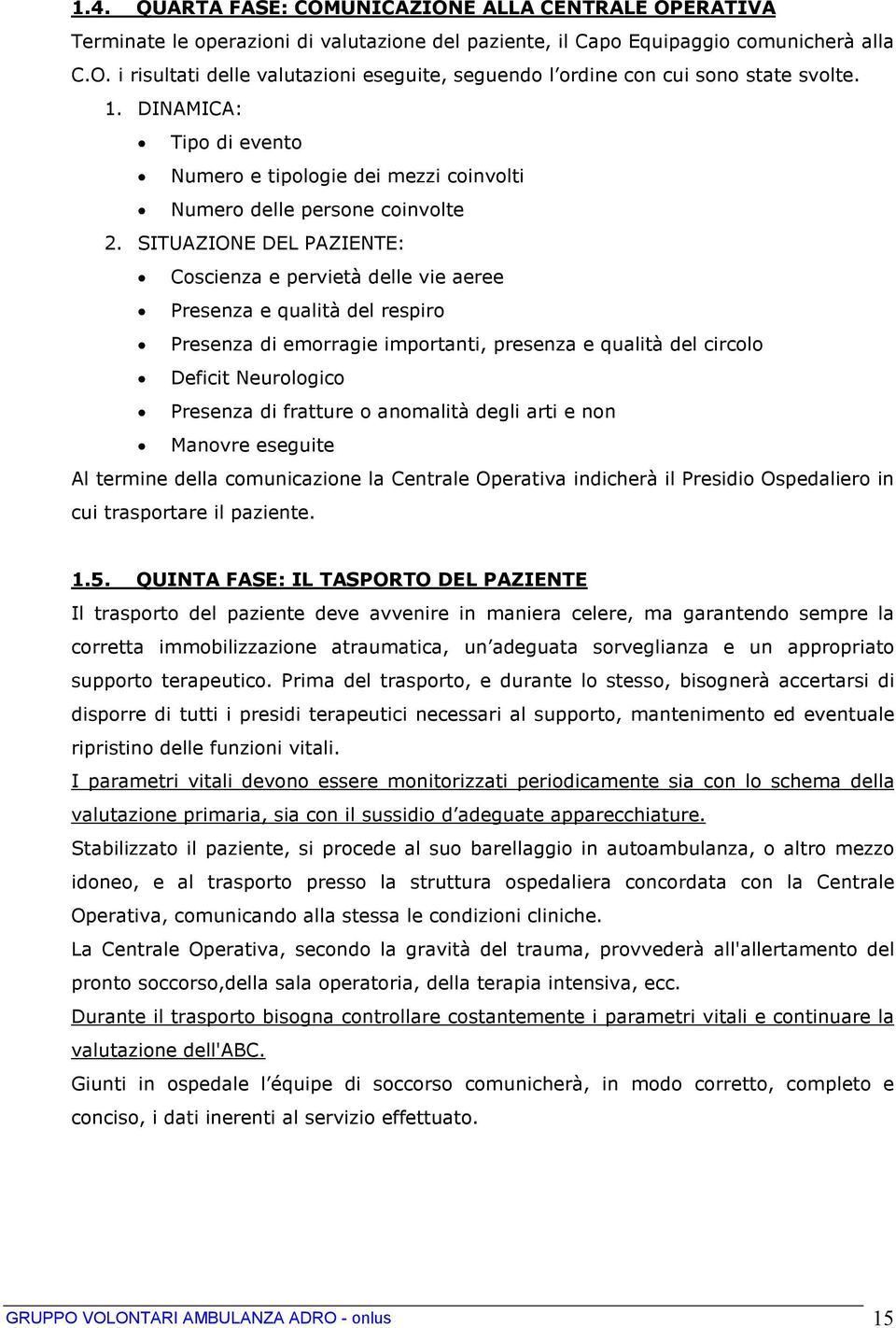 SITUAZIONE DEL PAZIENTE: Coscienza e pervietà delle vie aeree Presenza e qualità del respiro Presenza di emorragie importanti, presenza e qualità del circolo Deficit Neurologico Presenza di fratture