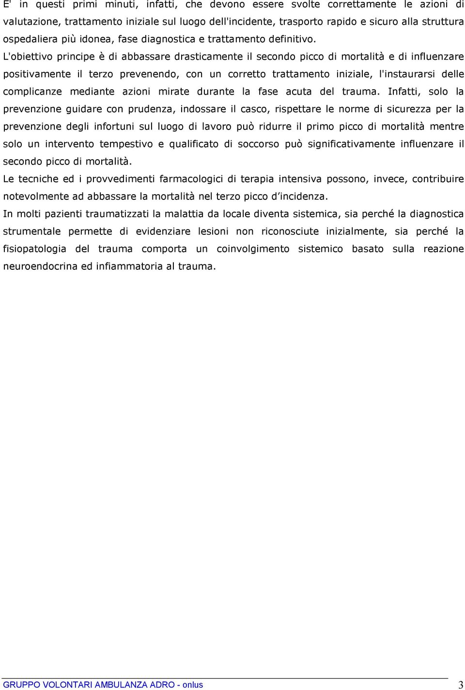 L'obiettivo principe è di abbassare drasticamente il secondo picco di mortalità e di influenzare positivamente il terzo prevenendo, con un corretto trattamento iniziale, l'instaurarsi delle